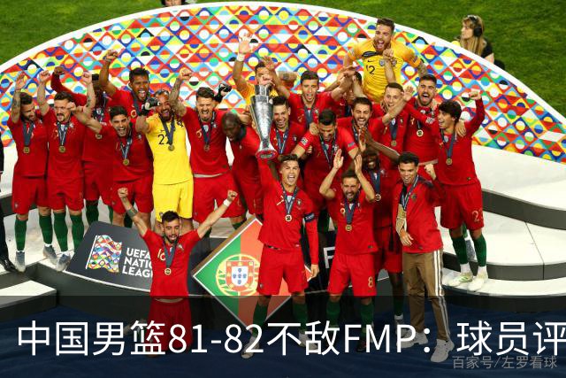 中国男篮81-82不敌FMP：球员评分揭示表现差异