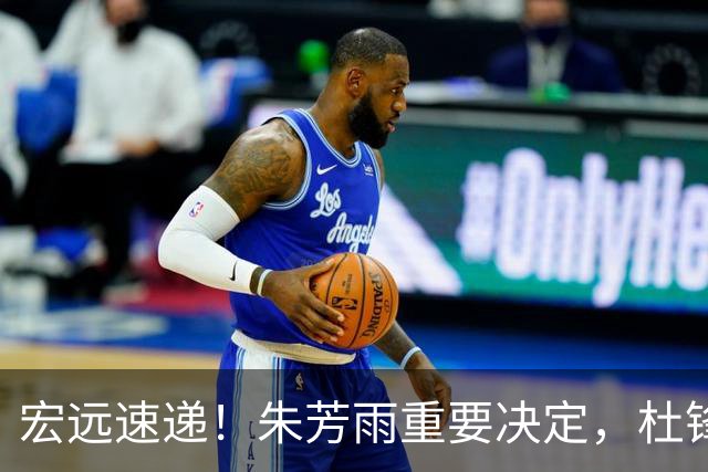 宏远速递！朱芳雨重要决定，杜锋获广东多年长约，徐昕国家队首秀亮眼